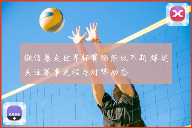微信暴走世界杯赛场热议不断 球迷关注赛事进程与对阵动态