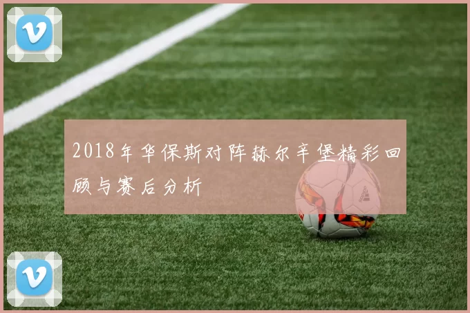 2018年华保斯对阵赫尔辛堡精彩回顾与赛后分析