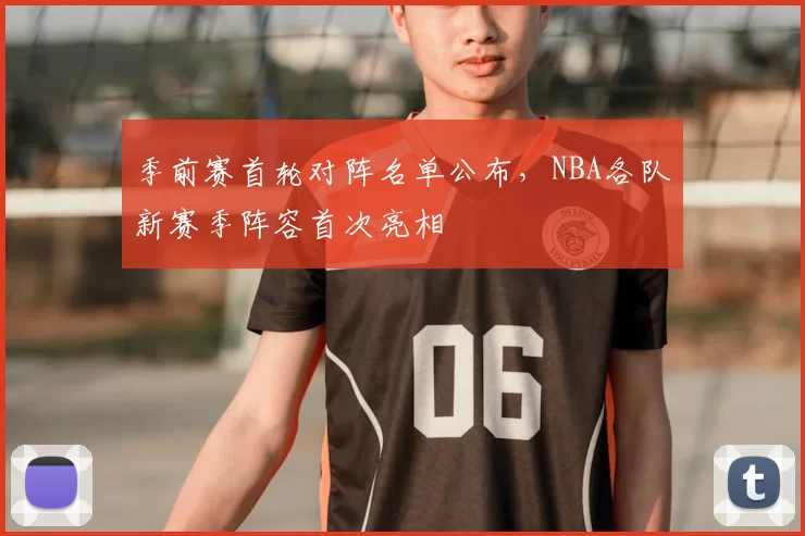 季前赛首轮对阵名单公布，NBA各队新赛季阵容首次亮相