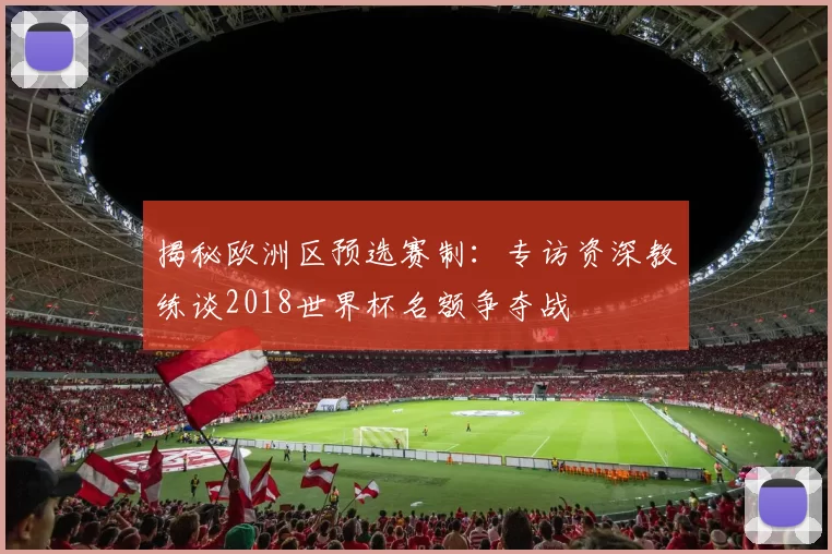 揭秘欧洲区预选赛制：专访资深教练谈2018世界杯名额争夺战