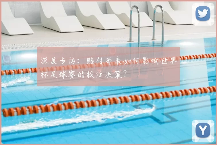 深度专访:赔付率表如何影响世界杯足球赛的投注决策?