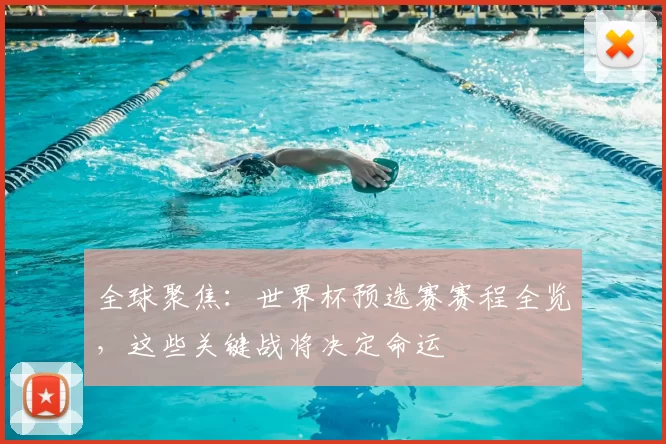 全球聚焦：世界杯预选赛赛程全览，这些关键战将决定命运