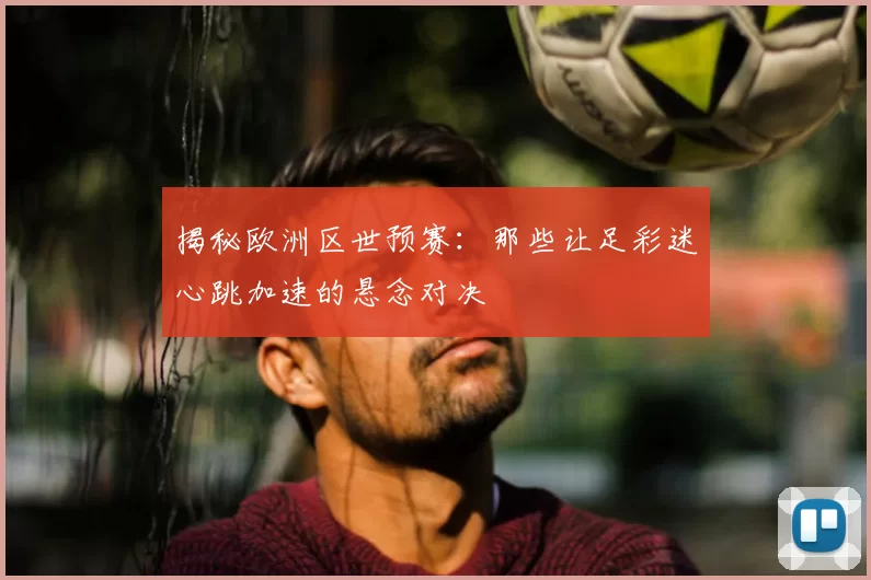 揭秘欧洲区世预赛：那些让足彩迷心跳加速的悬念对决