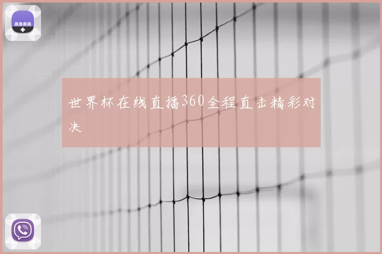 世界杯在线直播360全程直击精彩对决
