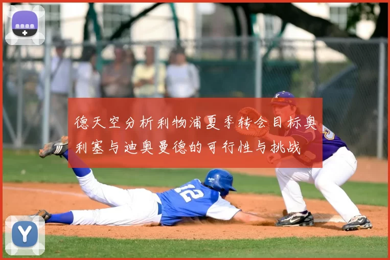 德天空分析利物浦夏季转会目标奥利塞与迪奥曼德的可行性与挑战