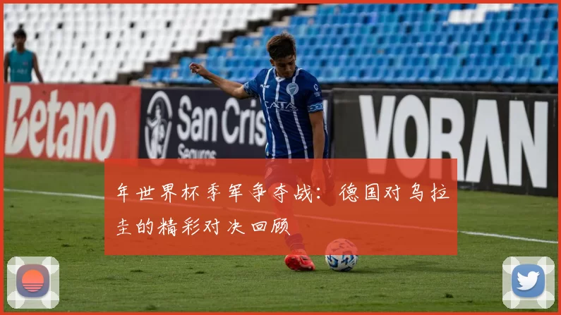 年世界杯季军争夺战：德国对乌拉圭的精彩对决回顾