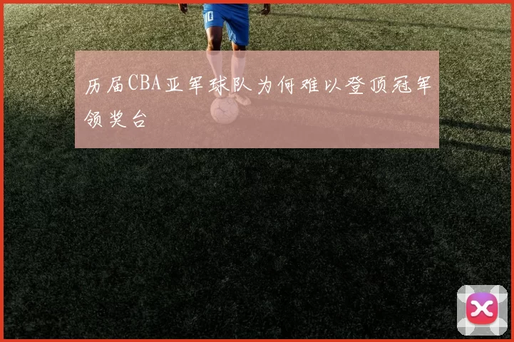 历届CBA亚军球队为何难以登顶冠军领奖台