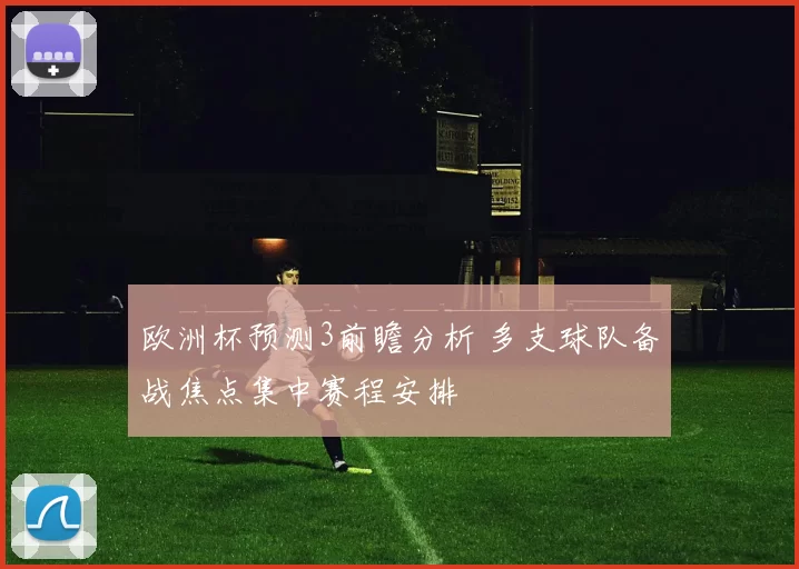 欧洲杯预测3前瞻分析 多支球队备战焦点集中赛程安排