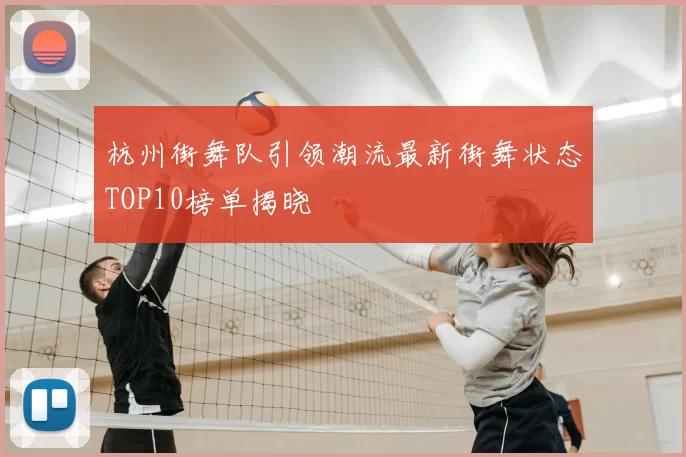 杭州街舞队引领潮流最新街舞状态TOP10榜单揭晓