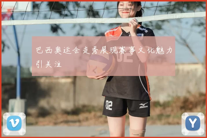 巴西奥运会走秀展现赛事文化魅力引关注