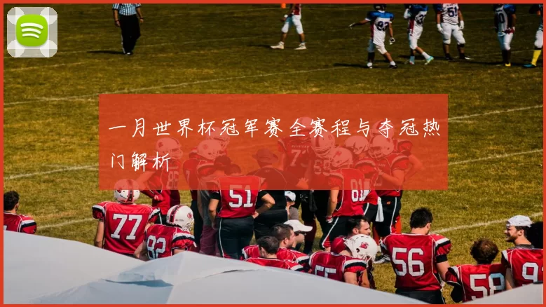 一月世界杯冠军赛全赛程与夺冠热门解析