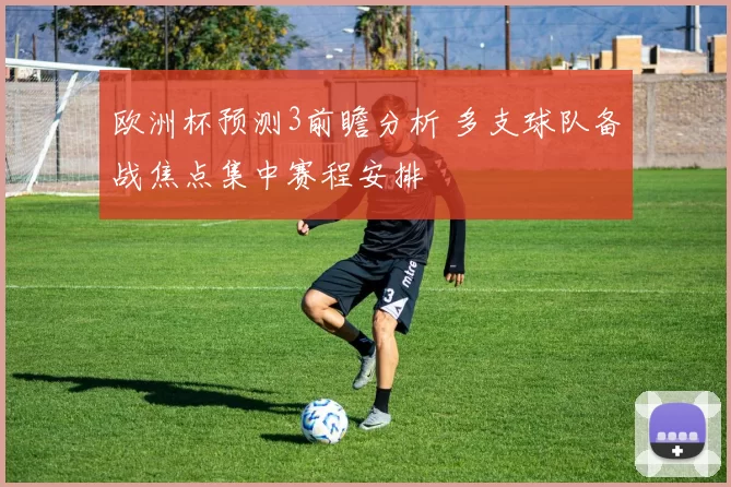 欧洲杯预测3前瞻分析 多支球队备战焦点集中赛程安排