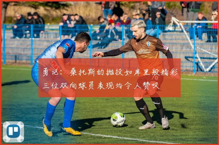 勇记：桑托斯的抛投如库里般精彩三位双向球员表现均令人赞叹