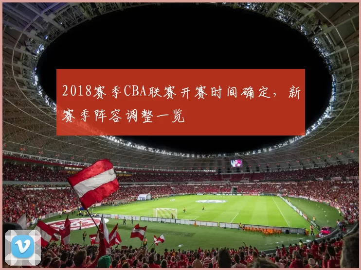 2018赛季CBA联赛开赛时间确定,新赛季阵容调整一览