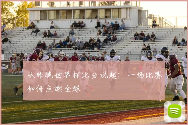 从昨晚世界杯比分说起:一场比赛如何点燃全球